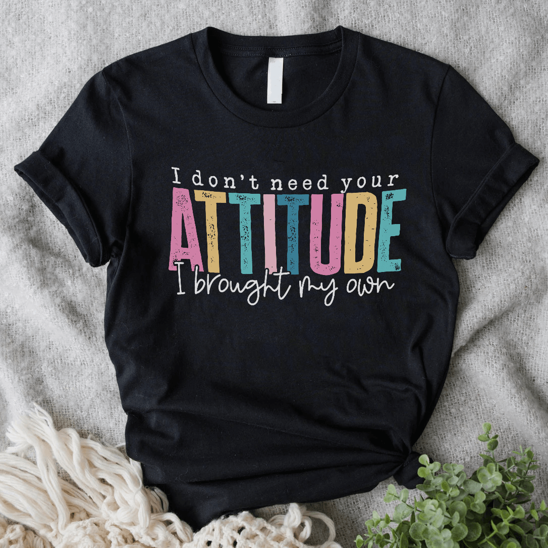 I don't need yout attitude, I brought my own Majica